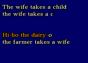 The wife takes a child
the Wife takes a c

Hi-ho the dairy-o
the farmer takes a Wife