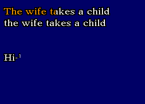 The wife takes a child
the Wife takes a child