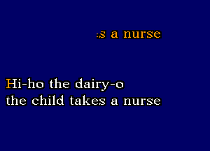 S a nurse

Hi-ho the dairy-o
the child takes a nurse