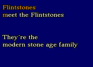 Flintstones
meet the Flintstones

They're the
modern stone age family