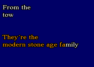 From the
tow

They're the
modern stone age family