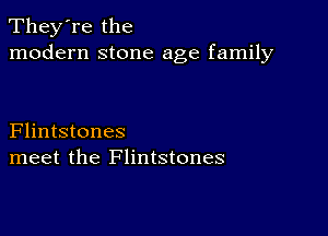 They're the
modern stone age family

Flintstones
meet the Flintstones