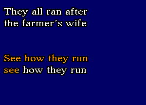 They all ran after
the farmer's wife

See how they run
see how they run