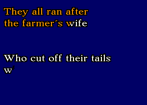 They all ran after
the farmer's wife

XVho cut off their tails
w