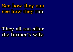 See how they run
see how they run

They all ran after
the farmer's wife