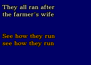 They all ran after
the farmer's wife

See how they run
see how they run