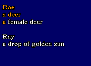 Doe
a deer
a female deer

Ray
a drop of golden sun