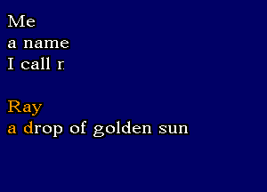 Me
a name
I call I

Ray
a drop of golden sun