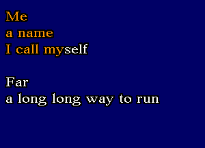 Me
a name
I call myself

Far
a long long way to run