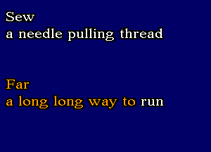 Sew
a needle pulling thread

Far
a long long way to run