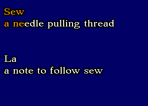 Sew
a needle pulling thread

La
a note to follow sew