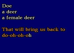 Doe
a deer
a female deer

That will bring us back to
do-oh-oh-oh