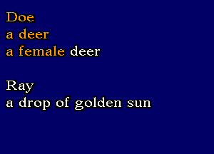 Doe
a deer
a female deer

Ray
a drop of golden sun