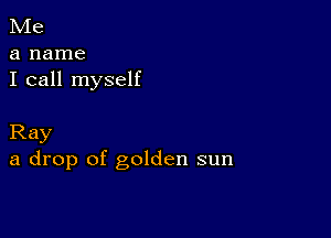 Me
a name
I call myself

Ray
a drop of golden sun