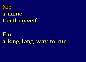 Me
a name
I call myself

Far
a long long way to run