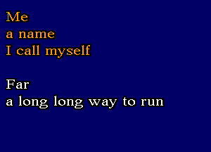 Me
a name
I call myself

Far
a long long way to run