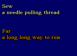 Sew
a needle pulling thread

Far
a long long way to run