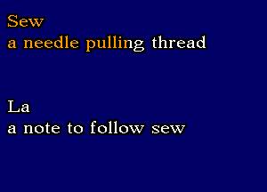 Sew
a needle pulling thread

La
a note to follow sew