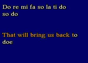 Do re mi fa so la ti do
so do

That will bring us back to
doe