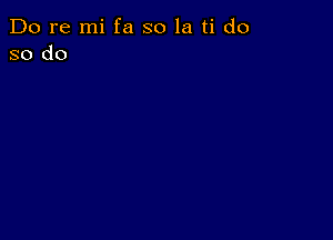 Do re mi fa so la ti do
so do