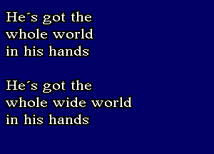 He's got the
whole world
in his hands

He s got the
Whole wide world
in his hands