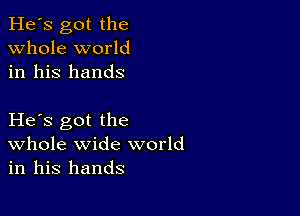 He's got the
whole world
in his hands

He s got the
Whole wide world
in his hands