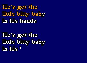 He's got the
little bitty baby
in his hands

He s got the
little bitty baby
in his '