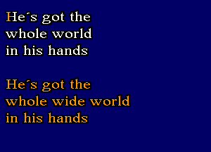 He's got the
whole world
in his hands

He s got the
Whole wide world
in his hands