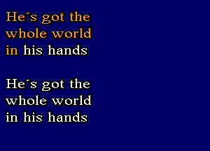 He's got the
whole world
in his hands

He s got the
Whole world
in his hands