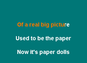 Of a real big picture

Used to be the paper

Now it's paper dolls