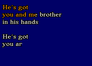 He's got
you and me brother
in his hands

He s got
you ar