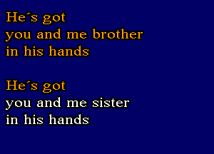 He's got
you and me brother
in his hands

He s got
you and me sister
in his hands