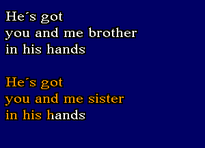 He's got
you and me brother
in his hands

He s got
you and me sister
in his hands