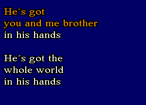 He's got
you and me brother
in his hands

He s got the
Whole world
in his hands