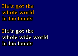 He's got the
whole world
in his hands

He s got the
Whole wide world
in his hands