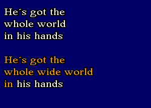 He's got the
whole world
in his hands

He s got the
Whole wide world
in his hands