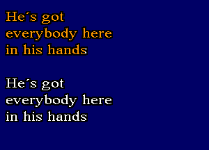 He's got
everybody here
in his hands

He s got
everybody here
in his hands