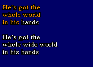 He's got the
whole world
in his hands

He s got the
Whole wide world
in his hands