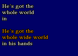 He's got the
whole world
in

He s got the
Whole wide world
in his hands