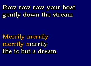 Row row row your boat
gently down the stream

Merrily merrily
merrily merrily
life is but a dream