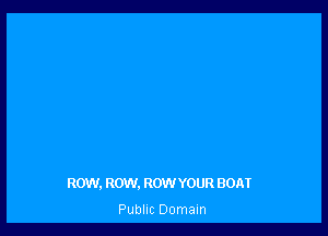 ROW, ROW. ROW YOUR BOAT

Public Domain