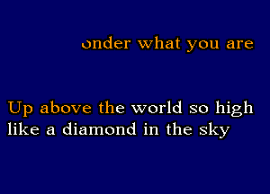 onder what you are

Up above the world so high
like a diamond in the sky