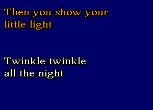 Then you Show your
little light

Twinkle twinkle
all the night