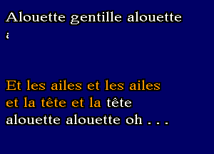 Alouette gentille alouette

i

Et les ailes et les ailes
et la tae et la tae
alouette alouette oh . . .