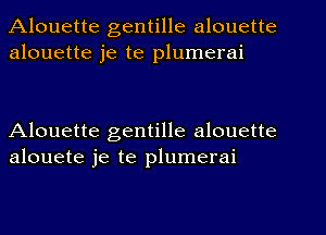 Alouette gentille alouette
alouette je te plumerai

Alouette gentille alouette
alouete je te plumerai