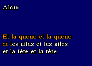 Et la queue et la queue
et les ailes et les ailes
et la tae et la tiste