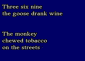 Three six nine
the goose drank wine

The monkey
chewed tobacco
on the streets