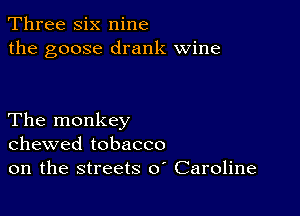 Three six nine
the goose drank wine

The monkey
chewed tobacco
on the streets 0 Caroline