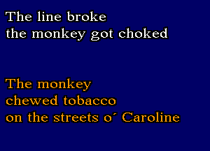 The line broke
the monkey got choked

The monkey
chewed tobacco
on the streets 0 Caroline