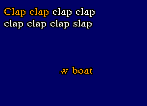 Clap clap clap clap
clap clap clap slap